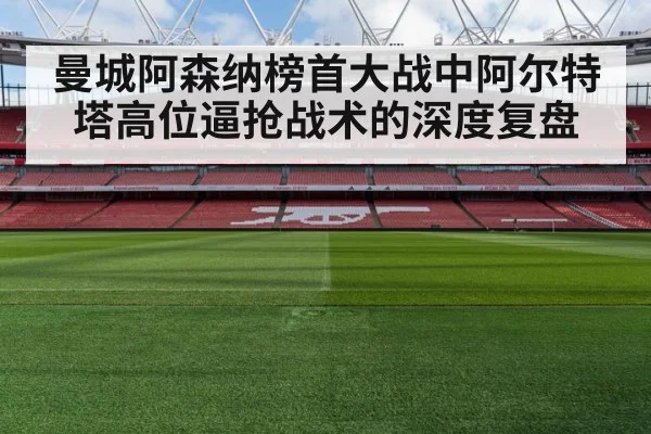 曼城阿森纳榜首大战中阿尔特塔高位逼抢战术的深度复盘
