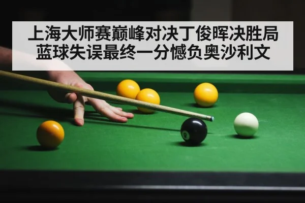 上海大师赛巅峰对决丁俊晖决胜局蓝球失误最终一分憾负奥沙利文