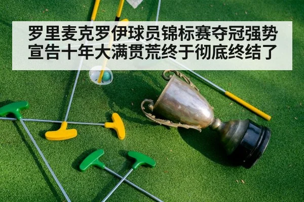 罗里麦克罗伊球员锦标赛夺冠强势宣告十年大满贯荒终于彻底终结了