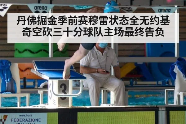丹佛掘金季前赛穆雷状态全无约基奇空砍三十分球队主场最终告负