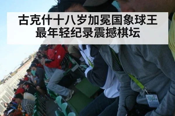 古克什十八岁加冕国象球王 最年轻纪录震撼棋坛