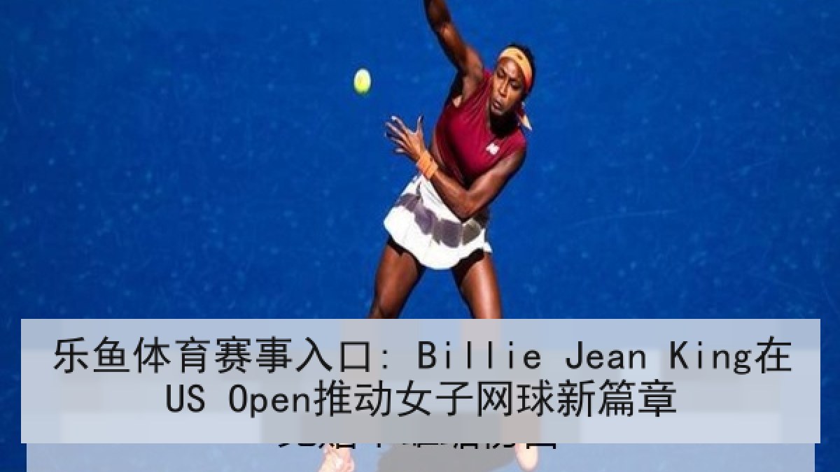 乐鱼体育赛事入口: Billie Jean King在US Open推动女子网球新篇章